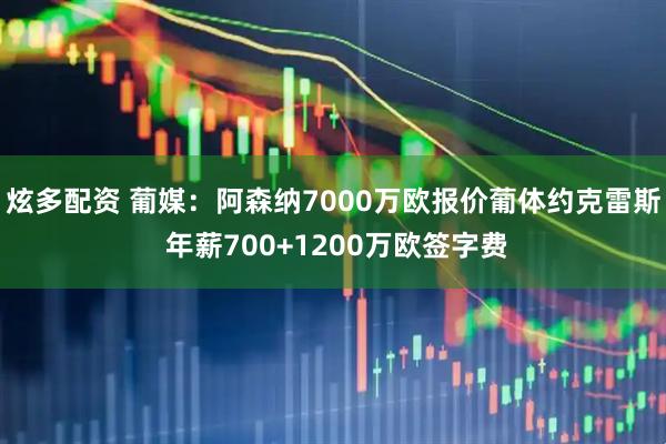 炫多配资 葡媒：阿森纳7000万欧报价葡体约克雷斯 年薪700+1200万欧签字费