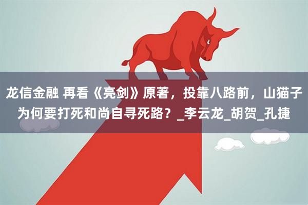 龙信金融 再看《亮剑》原著，投靠八路前，山猫子为何要打死和尚自寻死路？_李云龙_胡贺_孔捷