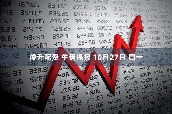 俊升配资 午盘播报 10月27日 周一